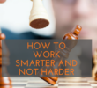 How To Work Smarter and Not Harder